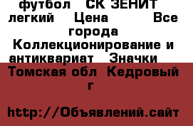 1.1) футбол : СК ЗЕНИТ  (легкий) › Цена ­ 349 - Все города Коллекционирование и антиквариат » Значки   . Томская обл.,Кедровый г.